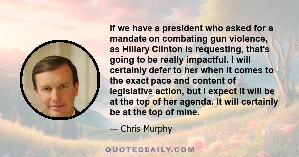 If we have a president who asked for a mandate on combating gun violence, as Hillary Clinton is requesting, that's going to be really impactful. I will certainly defer to her when it comes to the exact pace and content