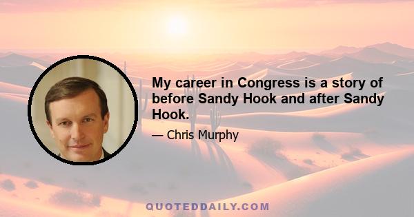 My career in Congress is a story of before Sandy Hook and after Sandy Hook.