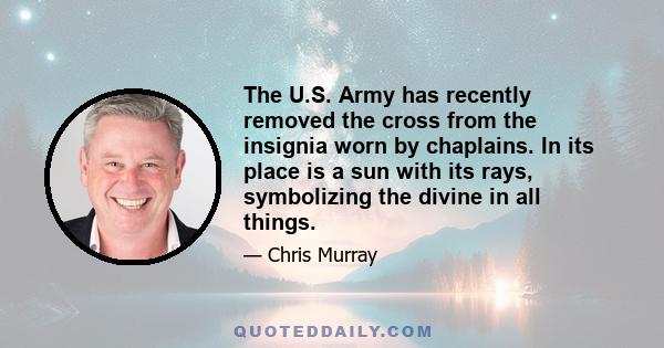 The U.S. Army has recently removed the cross from the insignia worn by chaplains. In its place is a sun with its rays, symbolizing the divine in all things.