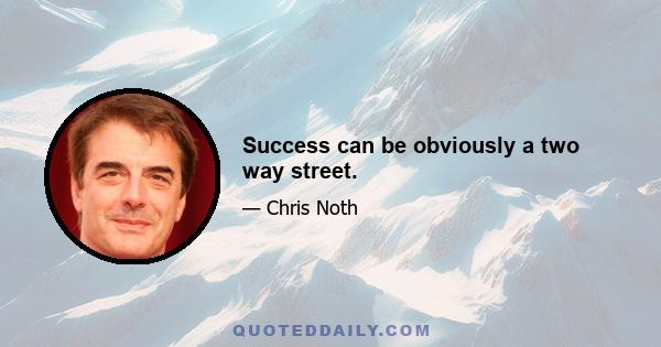 Success can be obviously a two way street.