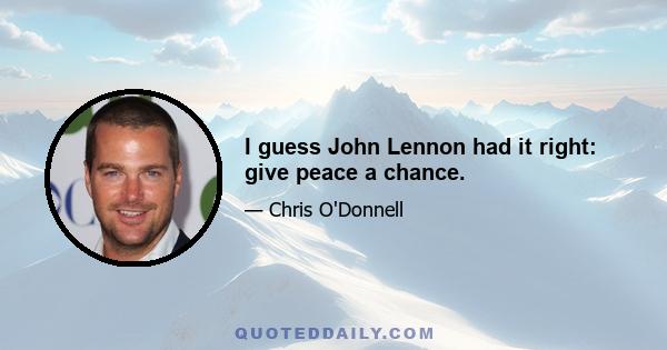 I guess John Lennon had it right: give peace a chance.