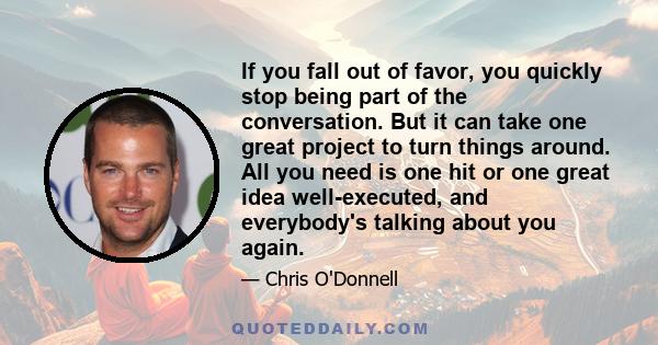 If you fall out of favor, you quickly stop being part of the conversation. But it can take one great project to turn things around. All you need is one hit or one great idea well-executed, and everybody's talking about