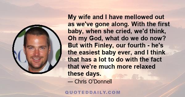 My wife and I have mellowed out as we've gone along. With the first baby, when she cried, we'd think, Oh my God, what do we do now? But with Finley, our fourth - he's the easiest baby ever, and I think that has a lot to 