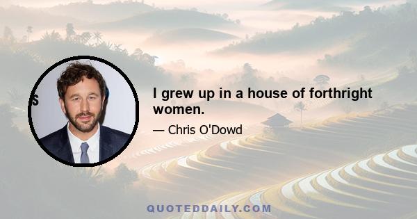 I grew up in a house of forthright women.