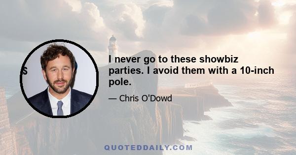 I never go to these showbiz parties. I avoid them with a 10-inch pole.