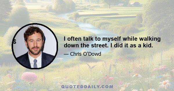 I often talk to myself while walking down the street. I did it as a kid.