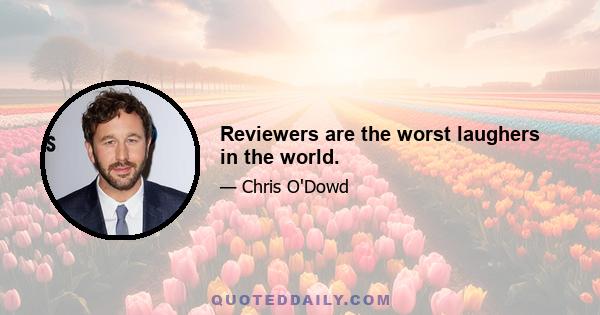 Reviewers are the worst laughers in the world.