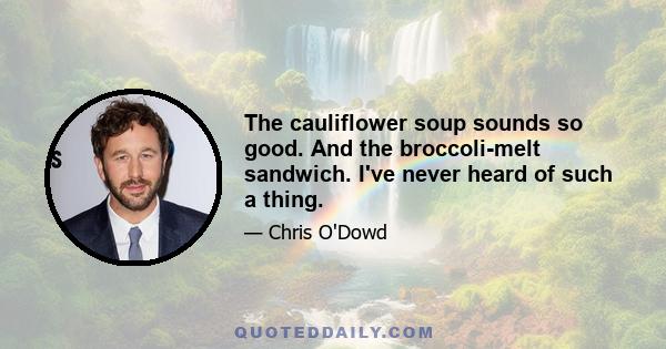 The cauliflower soup sounds so good. And the broccoli-melt sandwich. I've never heard of such a thing.