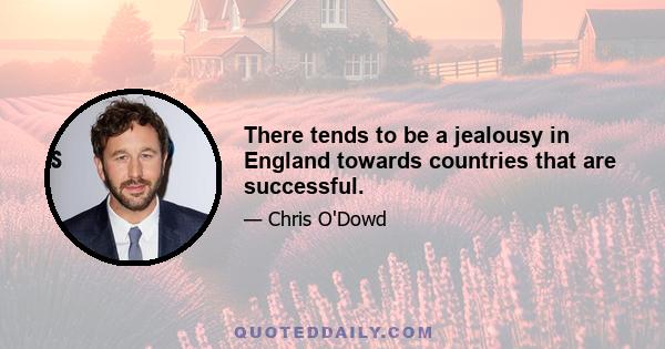 There tends to be a jealousy in England towards countries that are successful.