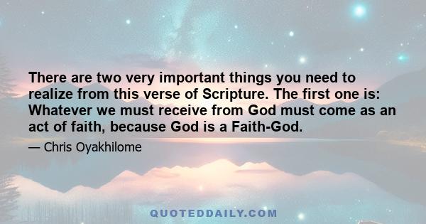 There are two very important things you need to realize from this verse of Scripture. The first one is: Whatever we must receive from God must come as an act of faith, because God is a Faith-God.