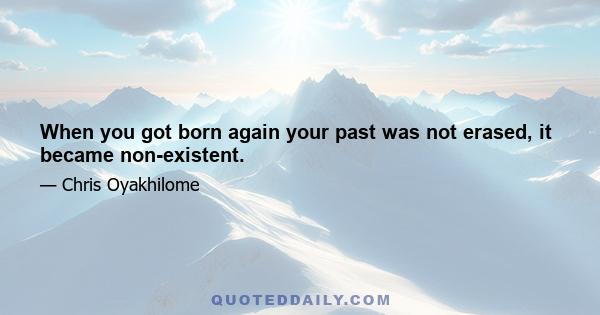 When you got born again your past was not erased, it became non-existent.