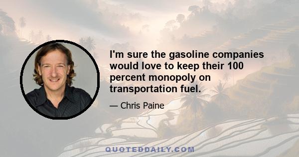 I'm sure the gasoline companies would love to keep their 100 percent monopoly on transportation fuel.