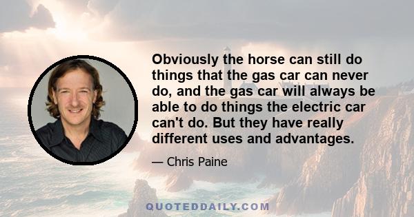 Obviously the horse can still do things that the gas car can never do, and the gas car will always be able to do things the electric car can't do. But they have really different uses and advantages.