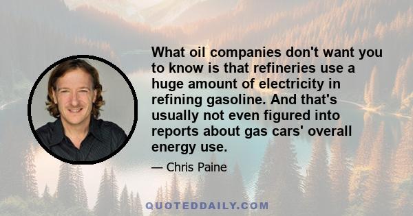 What oil companies don't want you to know is that refineries use a huge amount of electricity in refining gasoline. And that's usually not even figured into reports about gas cars' overall energy use.