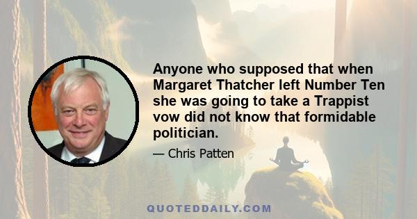 Anyone who supposed that when Margaret Thatcher left Number Ten she was going to take a Trappist vow did not know that formidable politician.