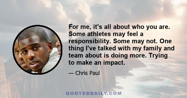 For me, it's all about who you are. Some athletes may feel a responsibility. Some may not. One thing I've talked with my family and team about is doing more. Trying to make an impact.