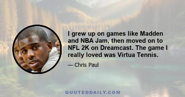 I grew up on games like Madden and NBA Jam, then moved on to NFL 2K on Dreamcast. The game I really loved was Virtua Tennis.