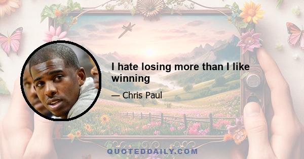 I hate losing more than I like winning