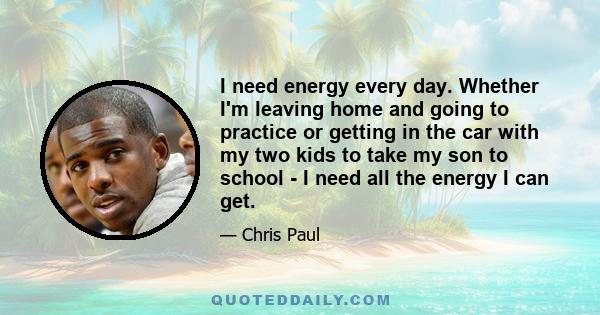 I need energy every day. Whether I'm leaving home and going to practice or getting in the car with my two kids to take my son to school - I need all the energy I can get.