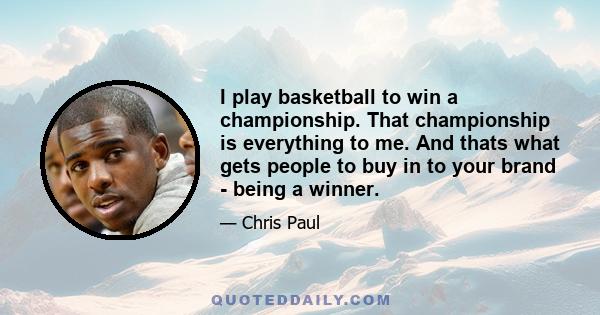 I play basketball to win a championship. That championship is everything to me. And thats what gets people to buy in to your brand - being a winner.