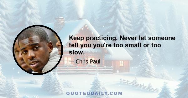 Keep practicing. Never let someone tell you you're too small or too slow.