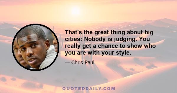 That's the great thing about big cities: Nobody is judging. You really get a chance to show who you are with your style.