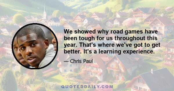 We showed why road games have been tough for us throughout this year. That's where we've got to get better. It's a learning experience.