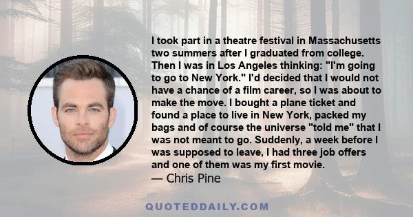 I took part in a theatre festival in Massachusetts two summers after I graduated from college. Then I was in Los Angeles thinking: I'm going to go to New York. I'd decided that I would not have a chance of a film