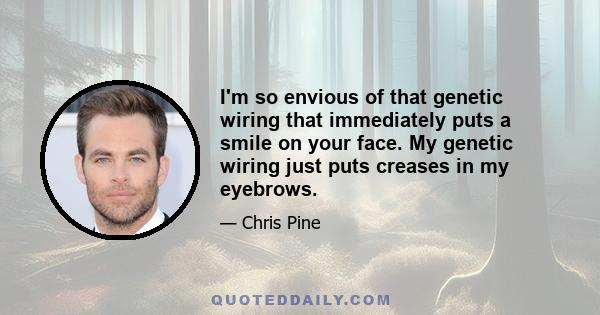 I'm so envious of that genetic wiring that immediately puts a smile on your face. My genetic wiring just puts creases in my eyebrows.