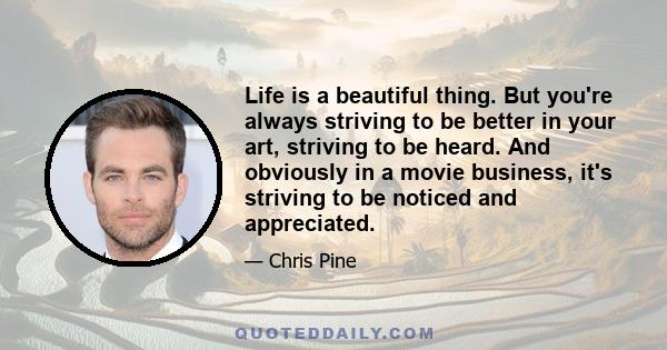 Life is a beautiful thing. But you're always striving to be better in your art, striving to be heard. And obviously in a movie business, it's striving to be noticed and appreciated.