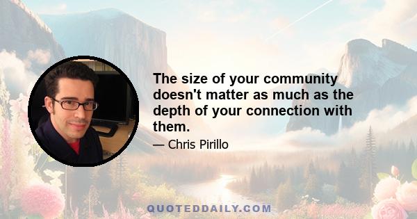 The size of your community doesn't matter as much as the depth of your connection with them.