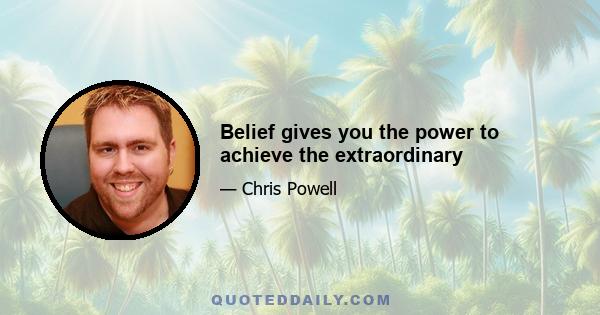 Belief gives you the power to achieve the extraordinary