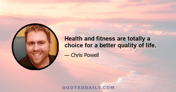 Health and fitness are totally a choice for a better quality of life.