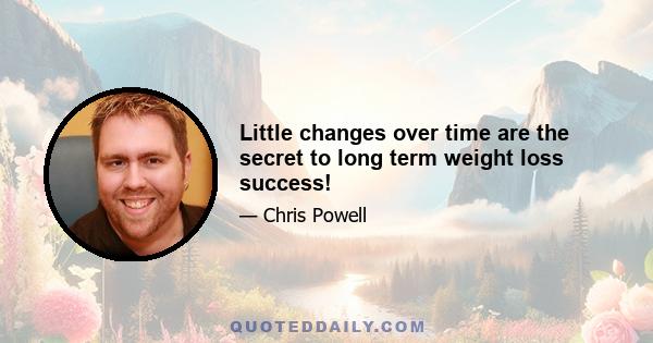 Little changes over time are the secret to long term weight loss success!