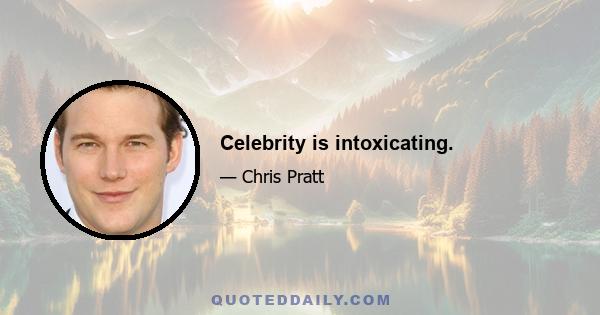 Celebrity is intoxicating.