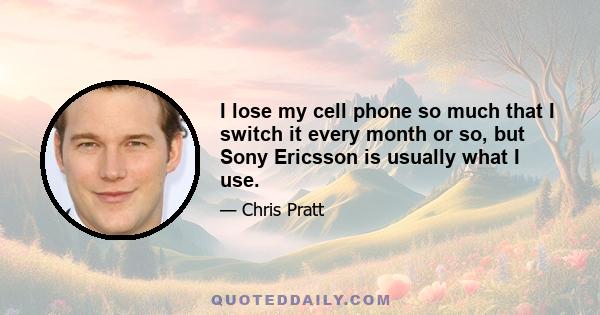 I lose my cell phone so much that I switch it every month or so, but Sony Ericsson is usually what I use.