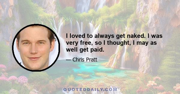 I loved to always get naked. I was very free, so I thought, I may as well get paid.