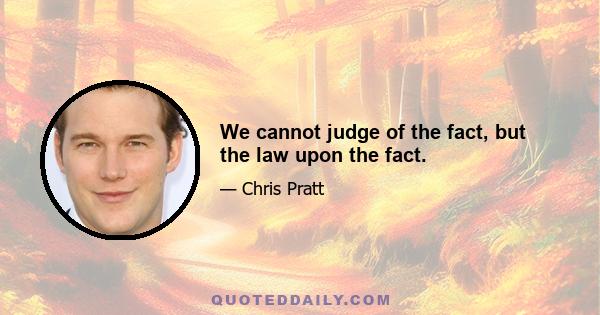 We cannot judge of the fact, but the law upon the fact.