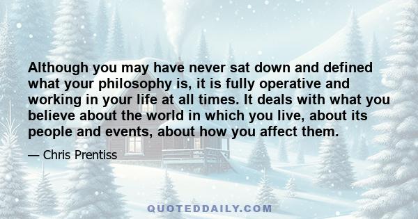 Although you may have never sat down and defined what your philosophy is, it is fully operative and working in your life at all times. It deals with what you believe about the world in which you live, about its people