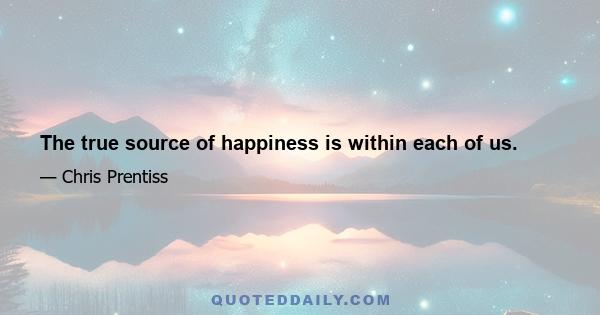 The true source of happiness is within each of us.