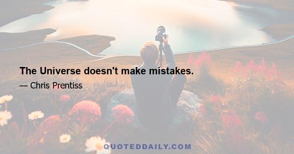 The Universe doesn't make mistakes.