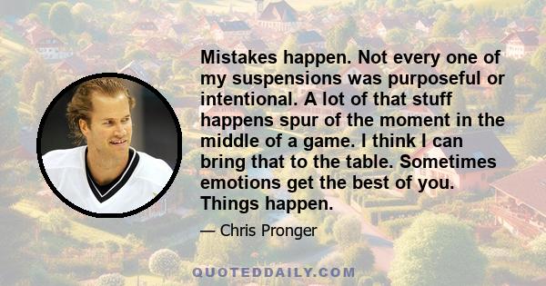 Mistakes happen. Not every one of my suspensions was purposeful or intentional. A lot of that stuff happens spur of the moment in the middle of a game. I think I can bring that to the table. Sometimes emotions get the