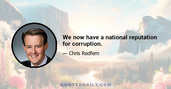 We now have a national reputation for corruption.