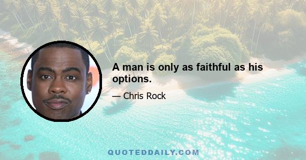 A man is only as faithful as his options.