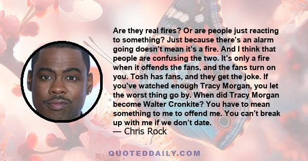 Are they real fires? Or are people just reacting to something? Just because there’s an alarm going doesn’t mean it’s a fire. And I think that people are confusing the two. It’s only a fire when it offends the fans, and