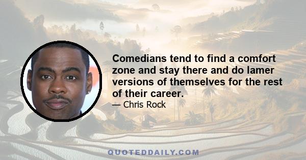 Comedians tend to find a comfort zone and stay there and do lamer versions of themselves for the rest of their career.