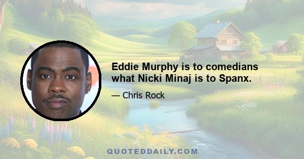 Eddie Murphy is to comedians what Nicki Minaj is to Spanx.