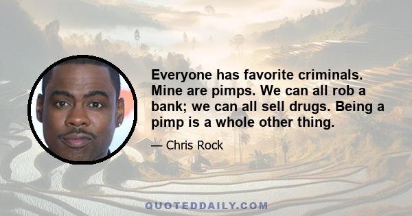 Everyone has favorite criminals. Mine are pimps. We can all rob a bank; we can all sell drugs. Being a pimp is a whole other thing.