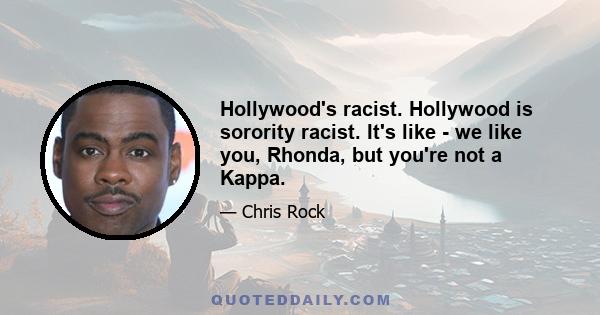 Hollywood's racist. Hollywood is sorority racist. It's like - we like you, Rhonda, but you're not a Kappa.