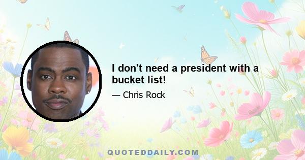 I don't need a president with a bucket list!